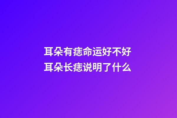 耳朵有痣命运好不好 耳朵长痣说明了什么
